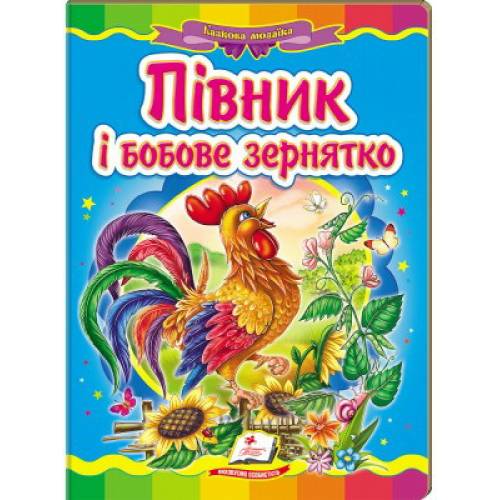 Пегас. Казкова мозаїка. Півник і бобове зернятко . Обложка: картон, формат: 160х220 кол-во стр. 10 (українською) 160921